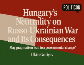 Hungary’s Neutrality on the Russo-Ukrainian War and Its Consequences. May pragmatism lead to a governmental change?